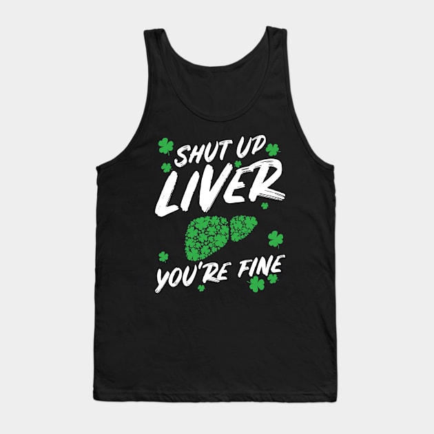 Shut Up Liver You're Fine Funny St Patricks Day Tank Top by teeleoshirts